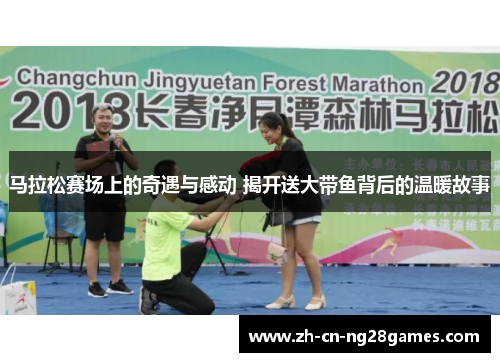 马拉松赛场上的奇遇与感动 揭开送大带鱼背后的温暖故事