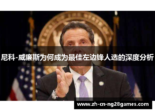尼科-威廉斯为何成为最佳左边锋人选的深度分析 尼科-威廉斯为何成为最佳左边锋人选的深度分析